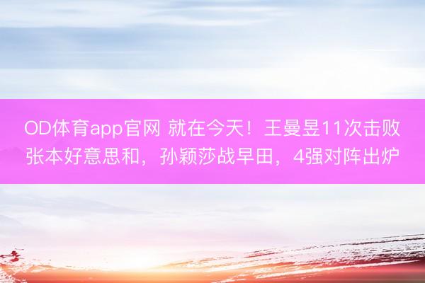 OD体育app官网 就在今天!王曼昱11次击败张本好意思和,孙颖莎战早田,4强对阵出炉