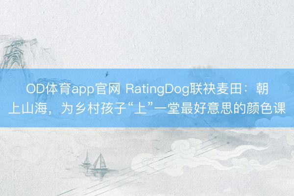 OD体育app官网 RatingDog联袂麦田：朝上山海，为乡村孩子“上”一堂最好意思的颜色课
