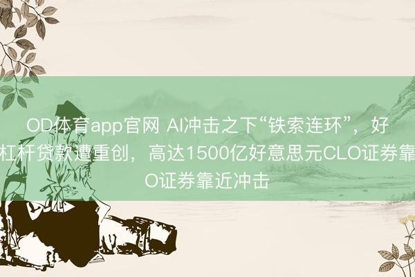 OD体育app官网 AI冲击之下“铁索连环”,好意思国杠杆贷款遭重创,高达1500亿好意思元CLO证券靠近冲击