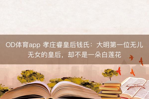 OD体育app 孝庄睿皇后钱氏：大明第一位无儿无女的皇后，却不是一朵白莲花​