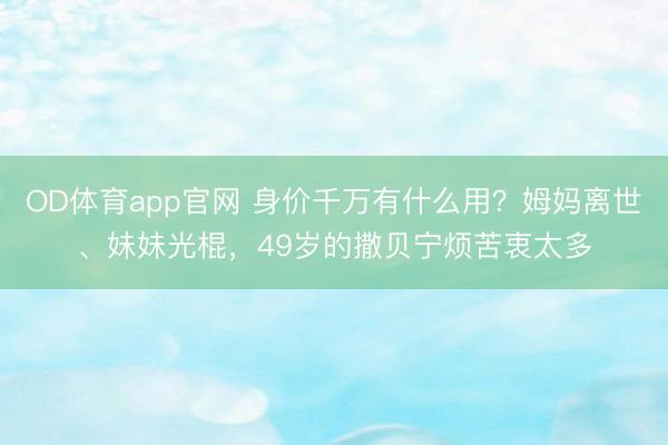 OD体育app官网 身价千万有什么用？姆妈离世、妹妹光棍，49岁的撒贝宁烦苦衷太多