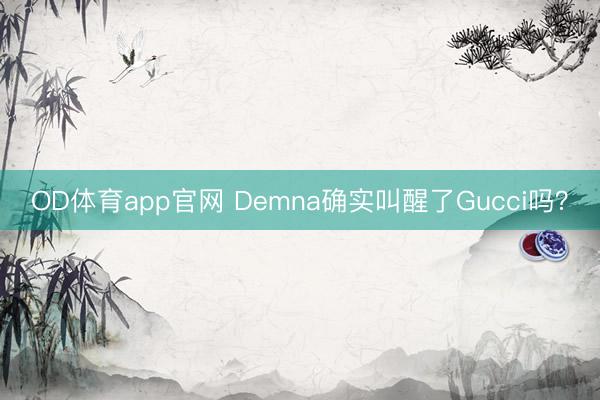 OD体育app官网 Demna确实叫醒了Gucci吗？