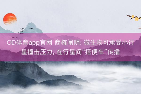 OD体育app官网 商榷阐明: 微生物可承受小行星撞击压力， 在行星间“搭便车”传播