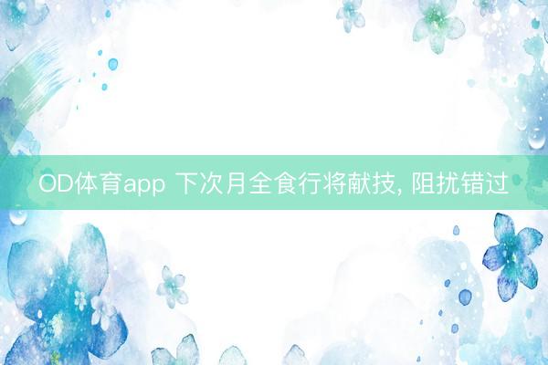 OD体育app 下次月全食行将献技， 阻扰错过