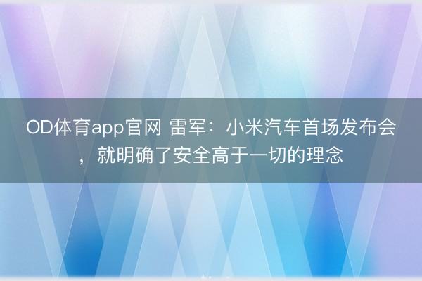 OD体育app官网 雷军：小米汽车首场发布会，就明确了安全高于一切的理念