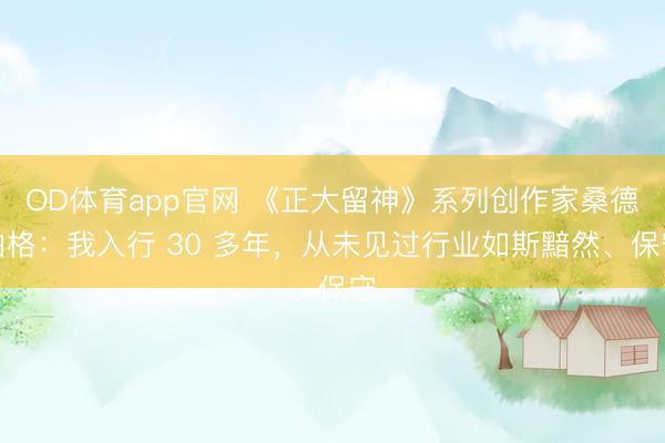 OD体育app官网 《正大留神》系列创作家桑德伯格：我入行 30 多年，从未见过行业如斯黯然、保守