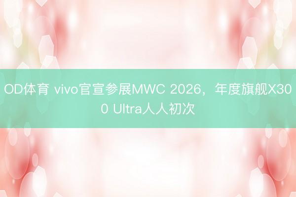 OD体育 vivo官宣参展MWC 2026，年度旗舰X300 Ultra人人初次
