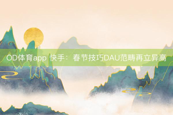 OD体育app 快手：春节技巧DAU范畴再立异高