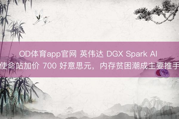 OD体育app官网 英伟达 DGX Spark AI 使命站加价 700 好意思元，内存贫困潮成主要推手