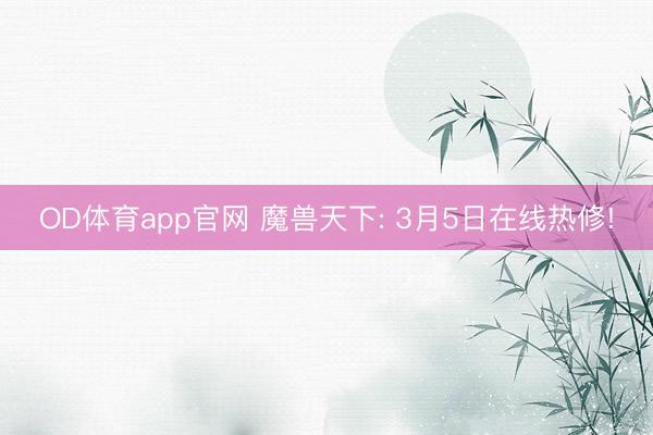 OD体育app官网 魔兽天下: 3月5日在线热修!