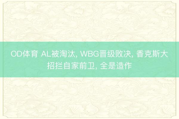 OD体育 AL被淘汰， WBG晋级败决， 香克斯大招拦自家前卫， 全是造作