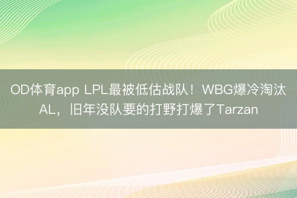 OD体育app LPL最被低估战队！WBG爆冷淘汰AL，旧年没队要的打野打爆了Tarzan