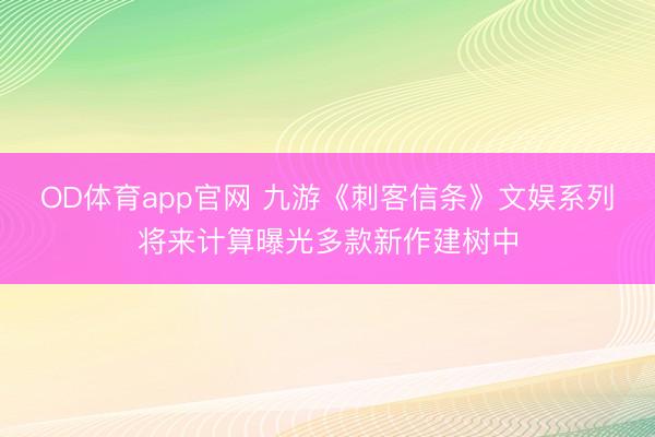 OD体育app官网 九游《刺客信条》文娱系列将来计算曝光多款新作建树中