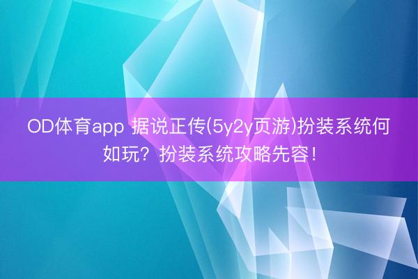 OD体育app 据说正传(5y2y页游)扮装系统何如玩？扮装系统攻略先容！