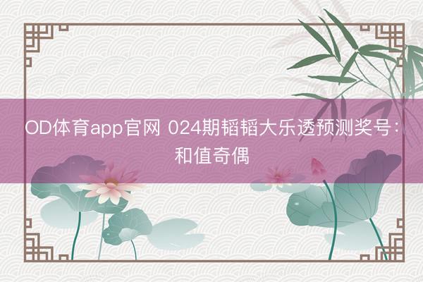 OD体育app官网 024期韬韬大乐透预测奖号：和值奇偶