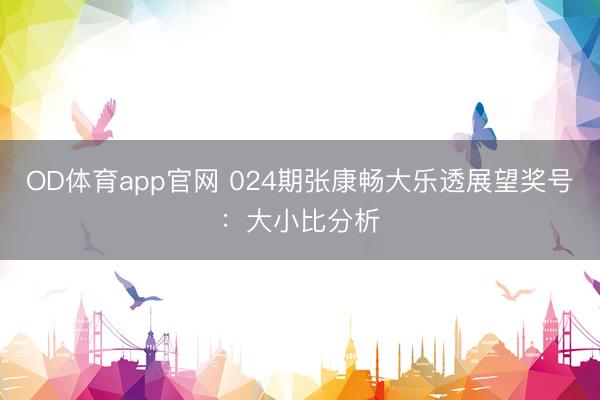 OD体育app官网 024期张康畅大乐透展望奖号：大小比分析