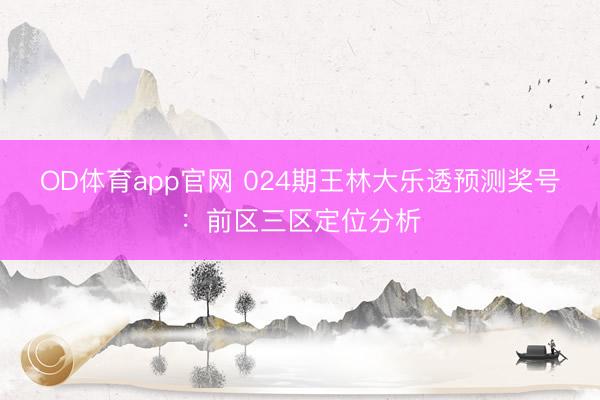 OD体育app官网 024期王林大乐透预测奖号：前区三区定位分析