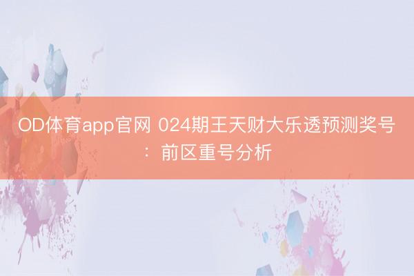 OD体育app官网 024期王天财大乐透预测奖号：前区重号分析