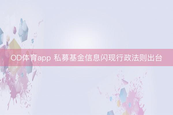 OD体育app 私募基金信息闪现行政法则出台