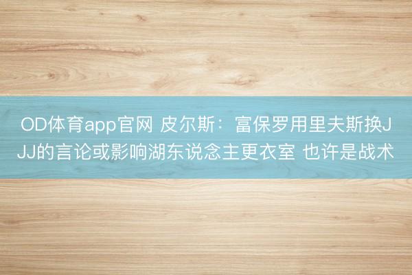 OD体育app官网 皮尔斯：富保罗用里夫斯换JJJ的言论或影响湖东说念主更衣室 也许是战术