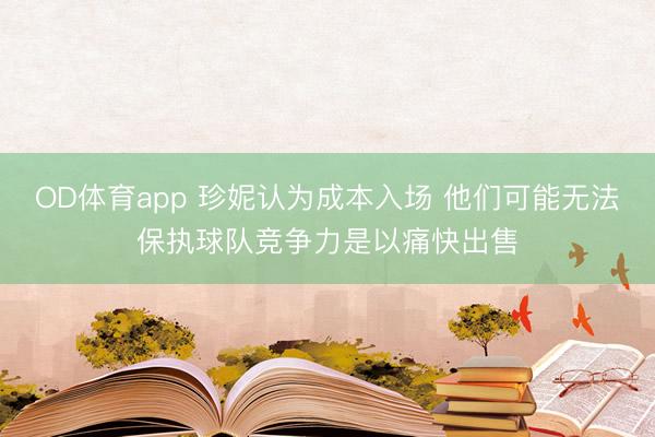 OD体育app 珍妮认为成本入场 他们可能无法保执球队竞争力是以痛快出售