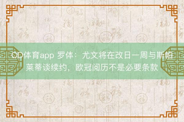 OD体育app 罗体：尤文将在改日一周与斯帕莱蒂谈续约，欧冠阅历不是必要条款