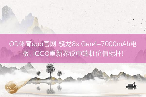 OD体育app官网 骁龙8s Gen4+7000mAh电板， iQOO重新界说中端机价值标杆!