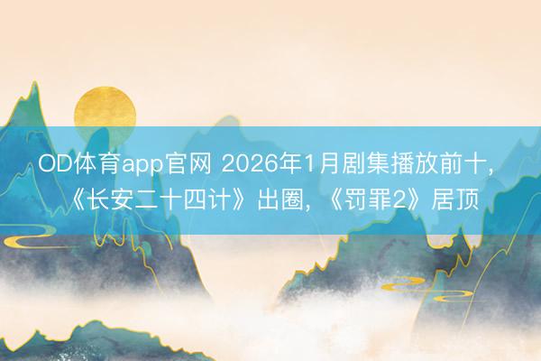 OD体育app官网 2026年1月剧集播放前十， 《长安二十四计》出圈， 《罚罪2》居顶