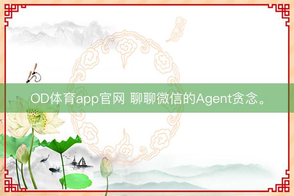 OD体育app官网 聊聊微信的Agent贪念。