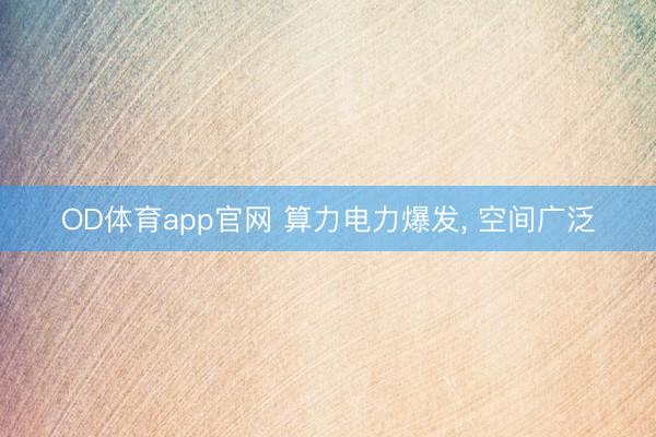 OD体育app官网 算力电力爆发， 空间广泛