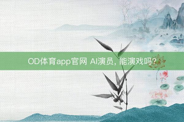 OD体育app官网 AI演员， 能演戏吗?