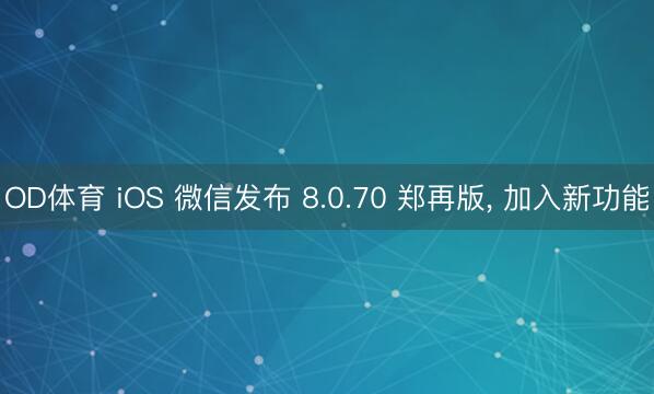 OD体育 iOS 微信发布 8.0.70 郑再版， 加入新功能