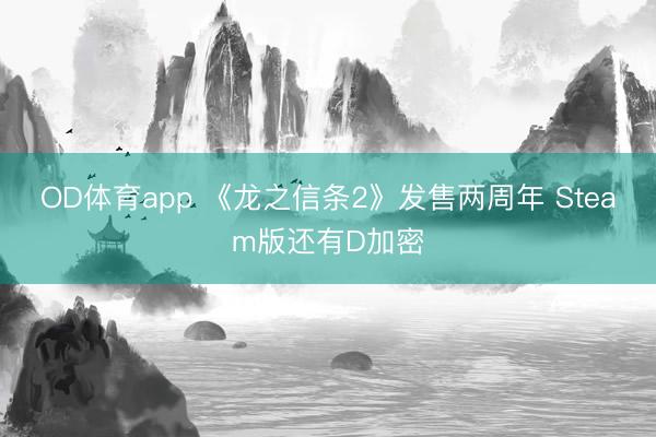 OD体育app 《龙之信条2》发售两周年 Steam版还有D加密