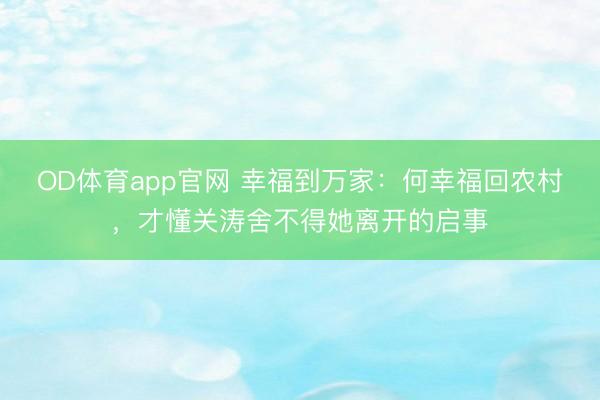 OD体育app官网 幸福到万家：何幸福回农村，才懂关涛舍不得她离开的启事