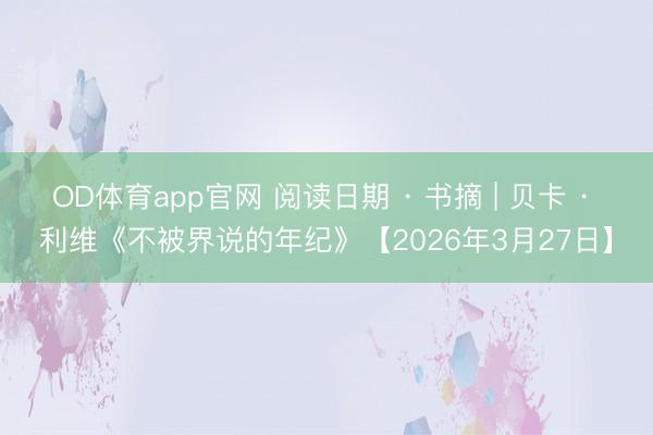 OD体育app官网 阅读日期 · 书摘 | 贝卡 · 利维《不被界说的年纪》【2026年3月27日】