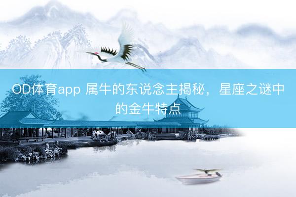 OD体育app 属牛的东说念主揭秘，星座之谜中的金牛特点