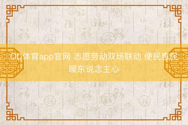 OD体育app官网 志愿劳动双场联动 便民惠民暖东说念主心