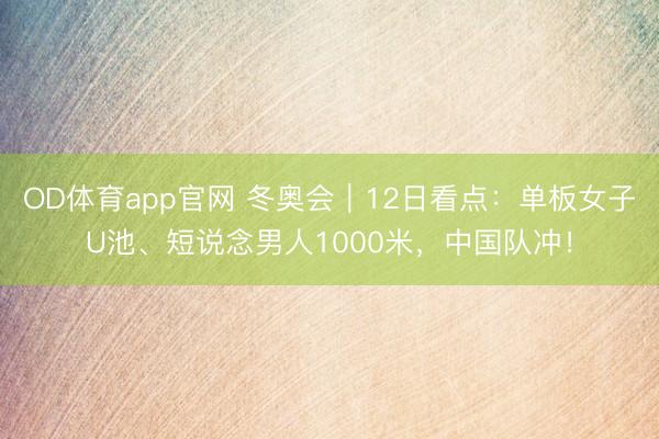 OD体育app官网 冬奥会｜12日看点：单板女子U池、短说念男人1000米，中国队冲！