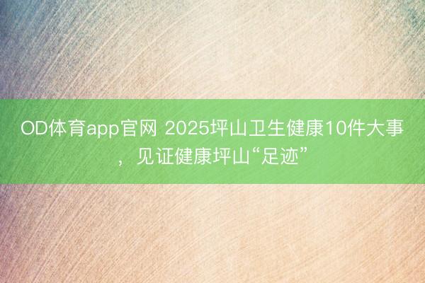 OD体育app官网 2025坪山卫生健康10件大事，见证健康坪山“足迹”