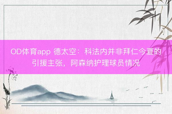 OD体育app 德太空：科法内并非拜仁今夏的引援主张，阿森纳护理球员情况