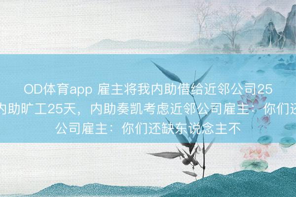 OD体育app 雇主将我内助借给近邻公司25天,死心说我内助旷工25天,内助奏凯考虑近邻公司雇主:你们还缺东说念主不