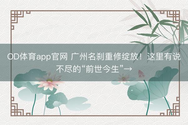 OD体育app官网 广州名刹重修绽放！这里有说不尽的“前世今生”→