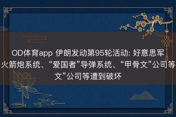 OD体育app 伊朗发动第95轮活动: 好意思军“海马斯”火箭炮系统、“爱国者”导弹系统、“甲骨文”公司等遭到破坏