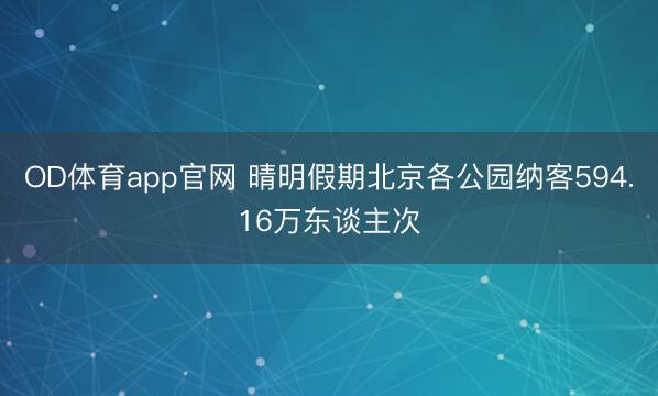 OD体育app官网 晴明假期北京各公园纳客594.16万东谈主次