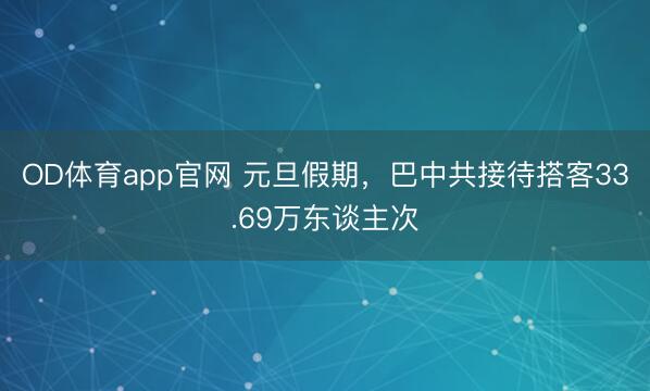 OD体育app官网 元旦假期，巴中共接待搭客33.69万东谈主次