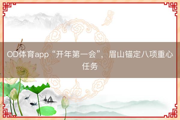 OD体育app “开年第一会”,眉山锚定八项重心任务