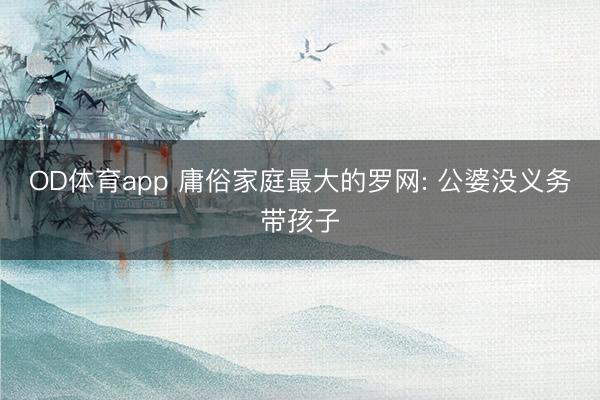 OD体育app 庸俗家庭最大的罗网: 公婆没义务带孩子