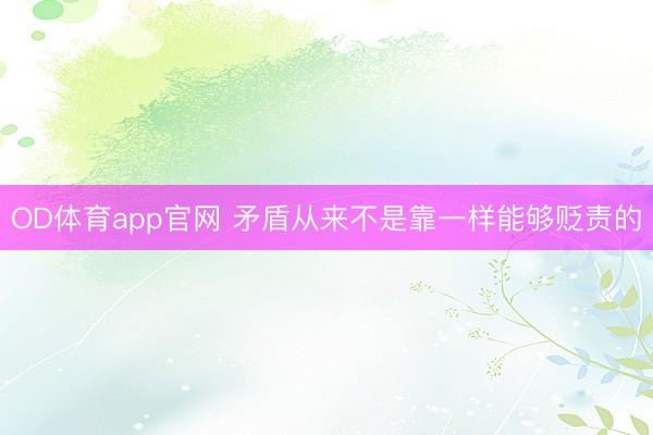 OD体育app官网 矛盾从来不是靠一样能够贬责的