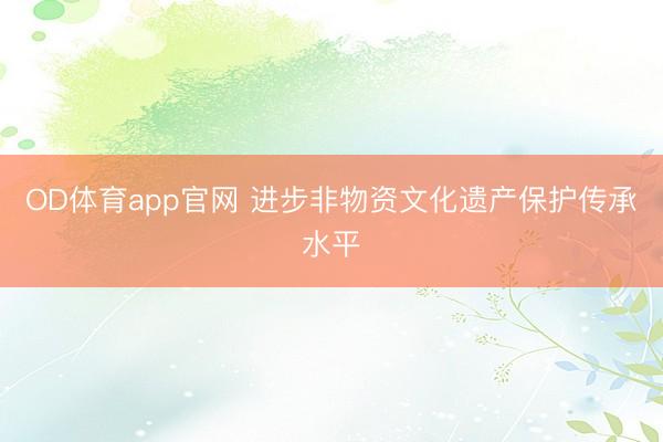 OD体育app官网 进步非物资文化遗产保护传承水平