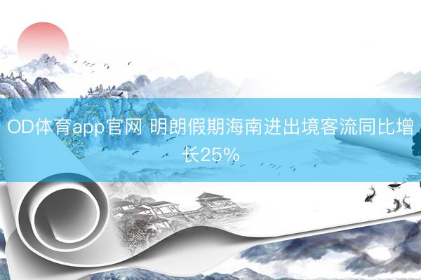 OD体育app官网 明朗假期海南进出境客流同比增长25%